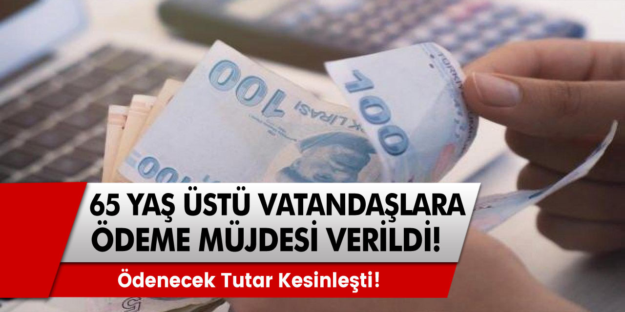 Ödenecek tutar kesinleşti! 65 yaş üstü olan vatandaşlara müjde verildi!