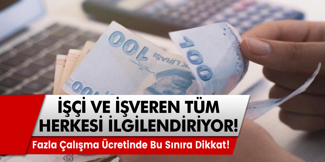 İşçi ve işverenler bu haber herkesi ilgilendiriyor! Fazla çalışma ücretinde bu sınıra dikkat!