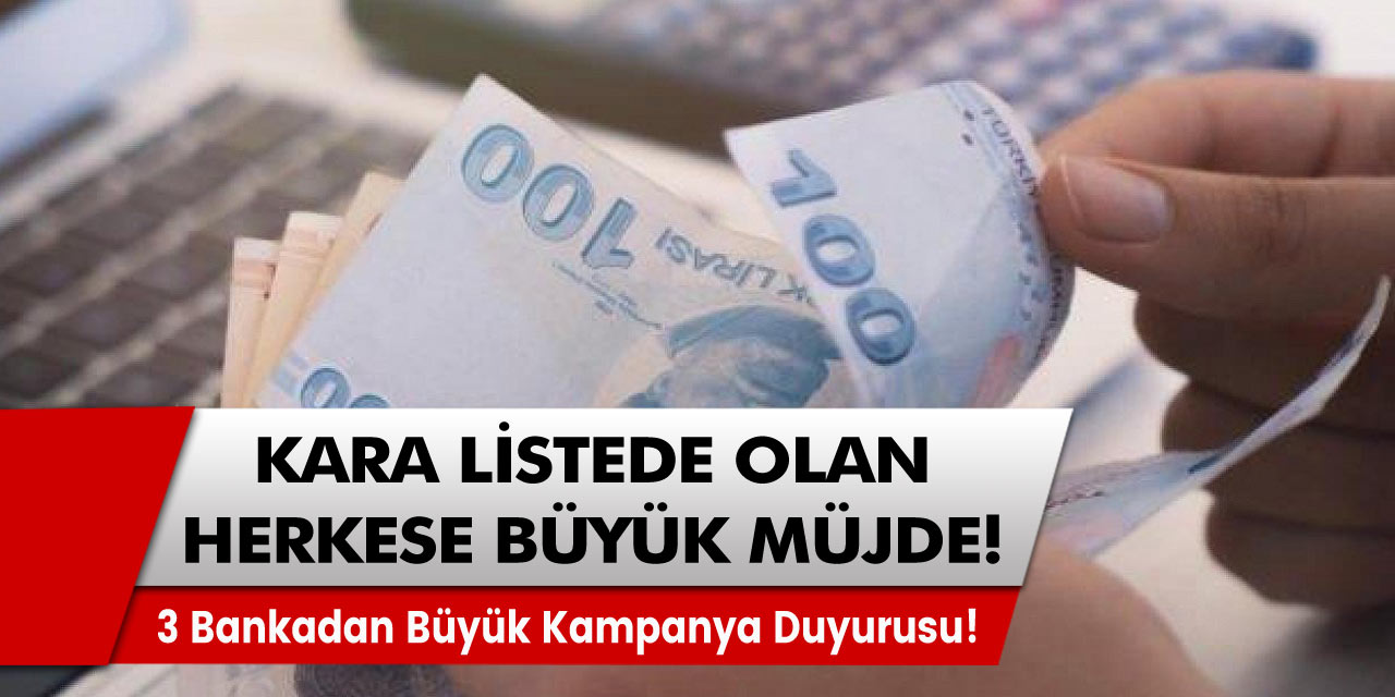 Kara listede olan herkese müjde! 3 bankadan büyük kampanya duyurusu!