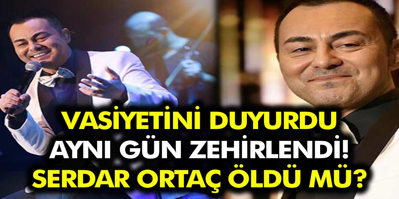 Vasiyetini duyuran ünlü şarkıcı Serdar Ortaç zehirlendi! Serdar Ortaç Öldü mü?