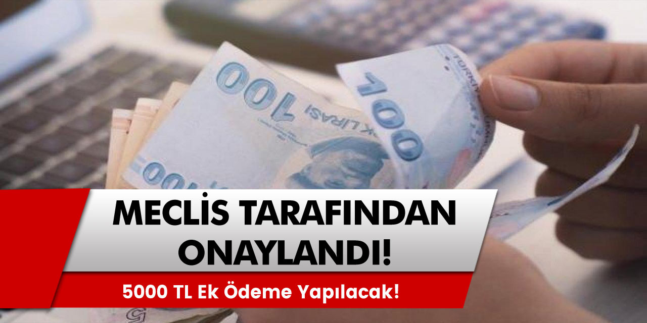 Meclis Tarafından Onaylandı! Vatandaşların Sıkıntısı Azalıyor! 5000 TL Ek Ödeme Yapılacak!