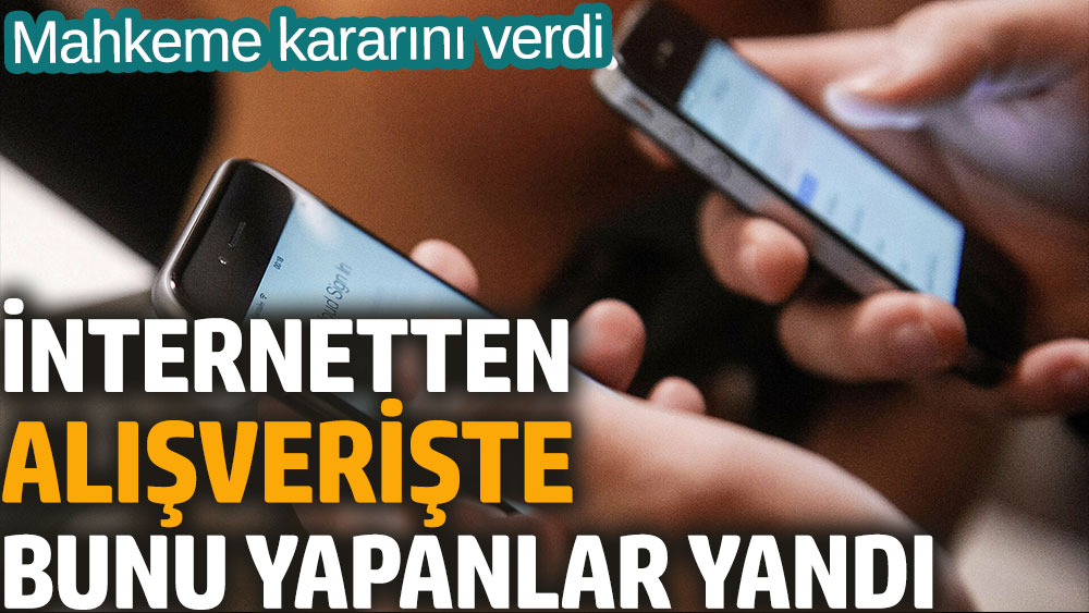 İnternetten alışveriş yapanlar yandı! Mahkeme kesin kararını verdi İşte detaylar...