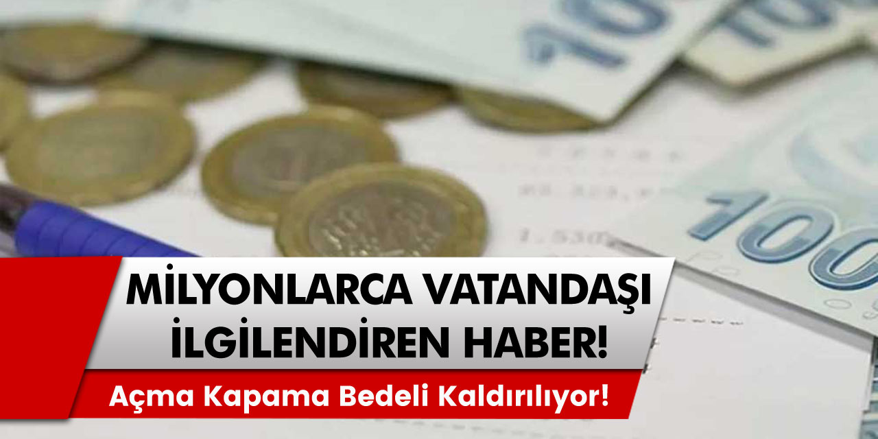 Milyonlarca vatandaşı ilgilendiren haber! Açma kapama bedeli kaldırılıyor! Tüm Ayrıntılar...
