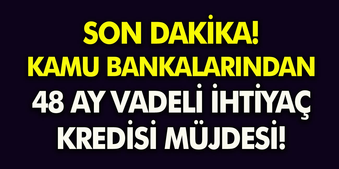 Son Dakika Haberi Bankalardan Müjde Geldi! 48 Ay Vadeli İhtiyaç Kredisi Kampanyası Başladı! Hemen Başvuru yapın!