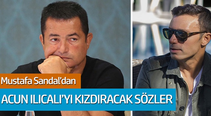 Mustafa Sandal'dan Acun Ilıcalı'yı Kızdıracak sözler