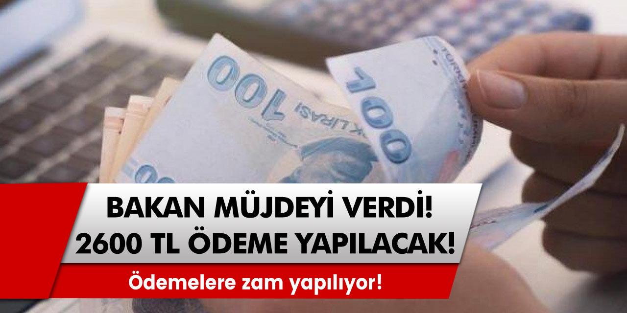 Ödemelere zam yapılıyor! Bakanlık müjdeyi verdi, 2 bin 600 lira ödenecek