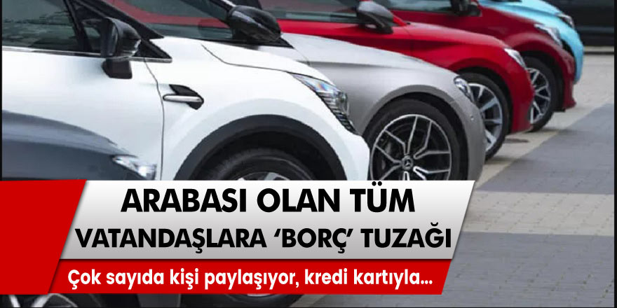 Arabası olan herkese 'borç' tuzağı! Çok sayıda kişi bunu paylaşıyor, kredi kartıyla...