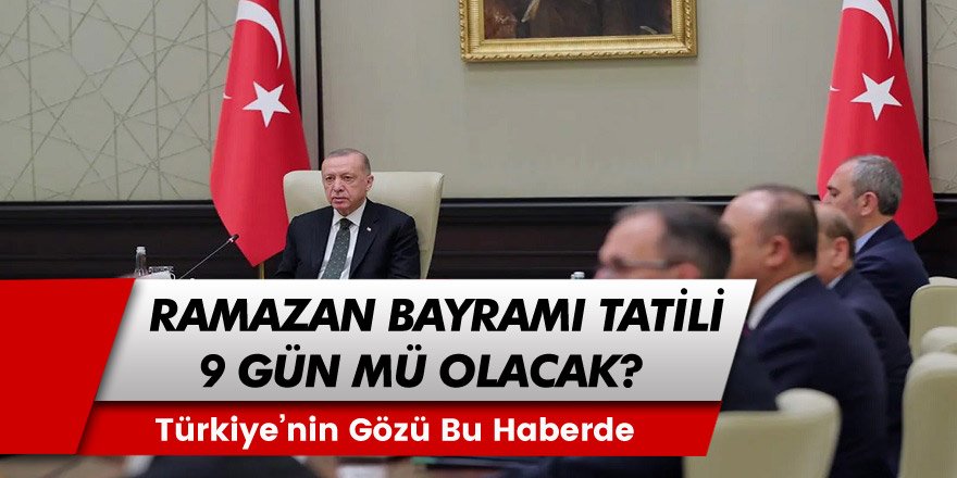 Türkiye'nin Gözü Bu Haberde! Ramazan Bayramı Tatili Kaç Gün Olacak? Bayram Tatili 9 Gün Olacak Mı?