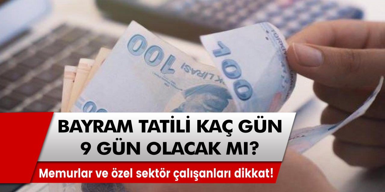 Memurlar ve özel sektör çalışanlarını ilgilendiriyor! Bayram tatili kaç gün 9 gün olacak mı?