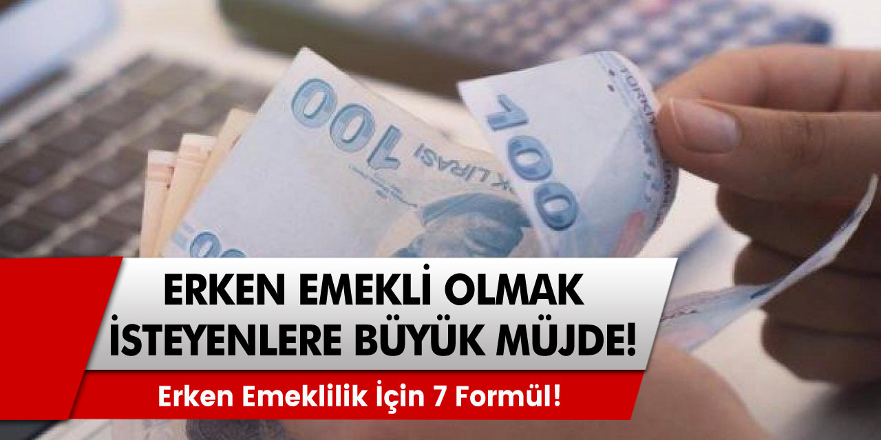 Emekli olmak isteyenlere büyük müjde Erken emeklilik için 7 formül !