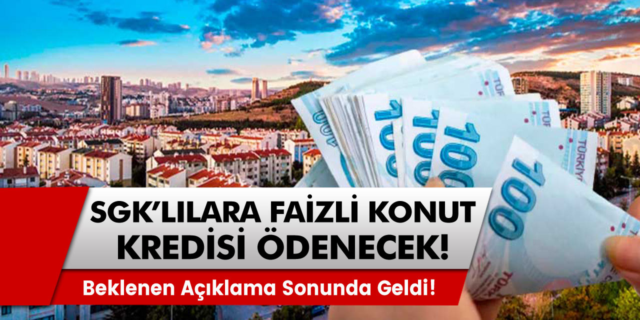 Beklenen açıklama sonunda duyuruldu! SGK'lı vatandaşlara faizsiz konut kredisi ödenecek!