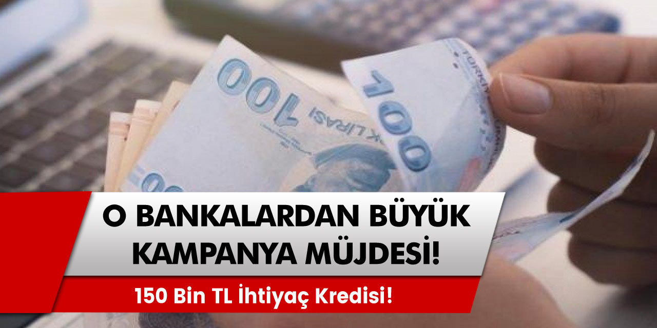 O Bankalar Peşpeşe 150 Bin TL Ödeme Yapıyor! İhtiyaç Kredisi Kampanyası Duyuruldu!