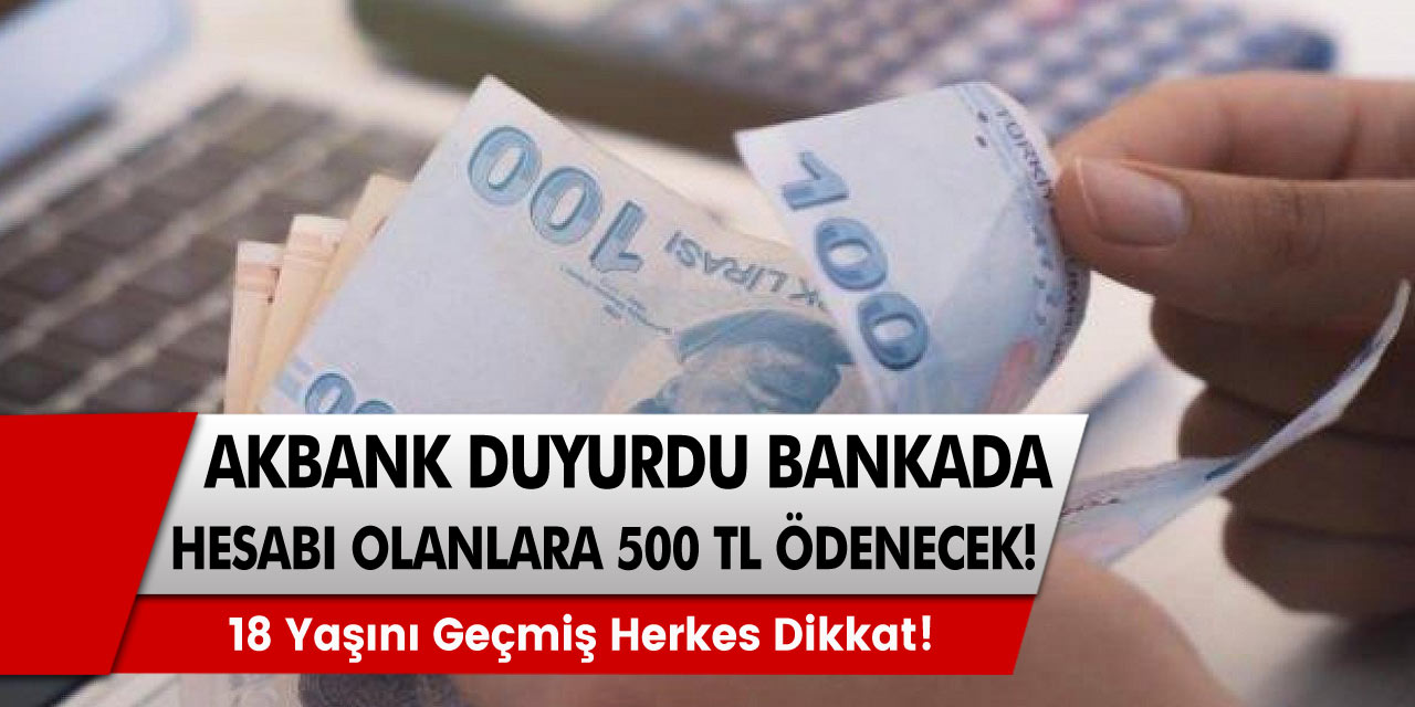 Akbank Müjdeyi Duyurdu! Hesabı Olan Herkese Geri Ödemesiz 500 TL Ödeniyor...