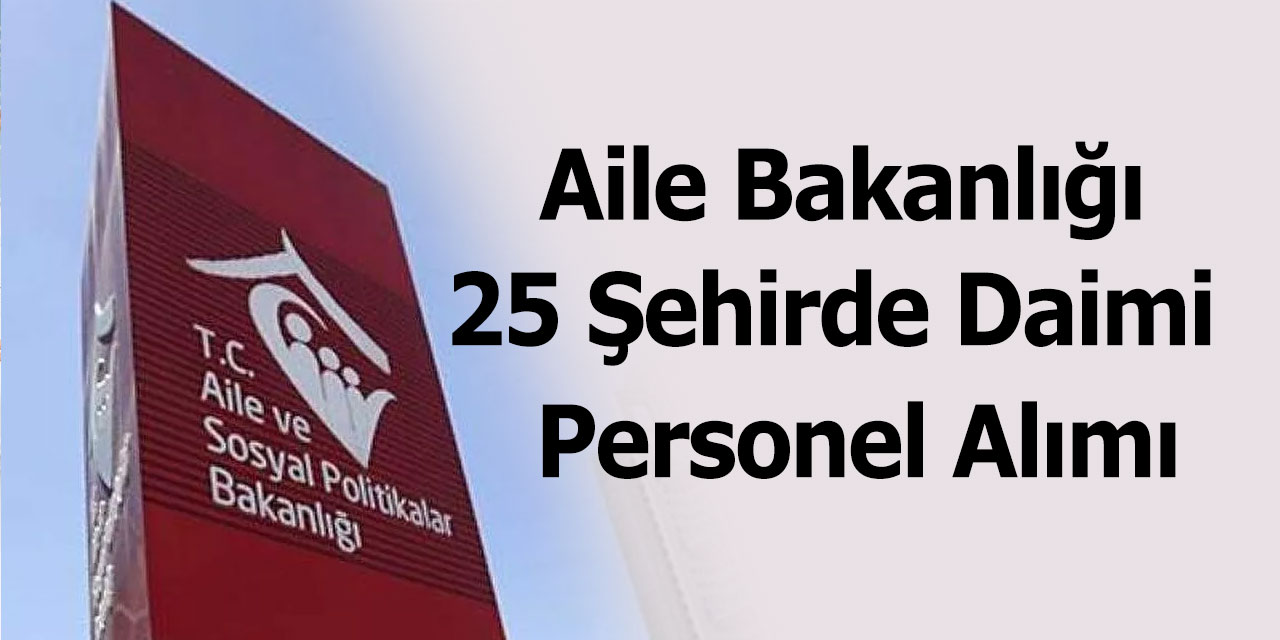 Resmi gazetede yayımlandı! Müjde Aile ve Sosyal Hizmetler Bakanlığı 25 Şehirde Personel Alımı yapacak!