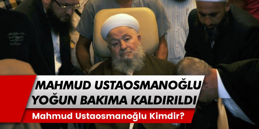 İsmailağa cemaatinin şeyhi Mahmut Ustaosmanoğlu yoğun bakıma kaldırıldı! Mahmut Ustaosmanoğlu kimdir, kaç yaşında?