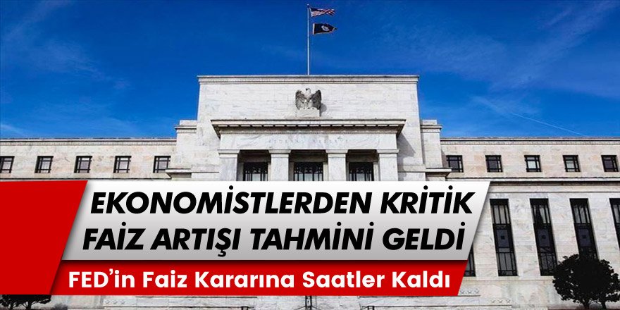 Ekonomistlerden Flaş Faiz Artış Tahmini Geldi! FED Faiz Beklentisi Nedir? FED Faiz Kararı Ne Zaman, Saat Kaçta?