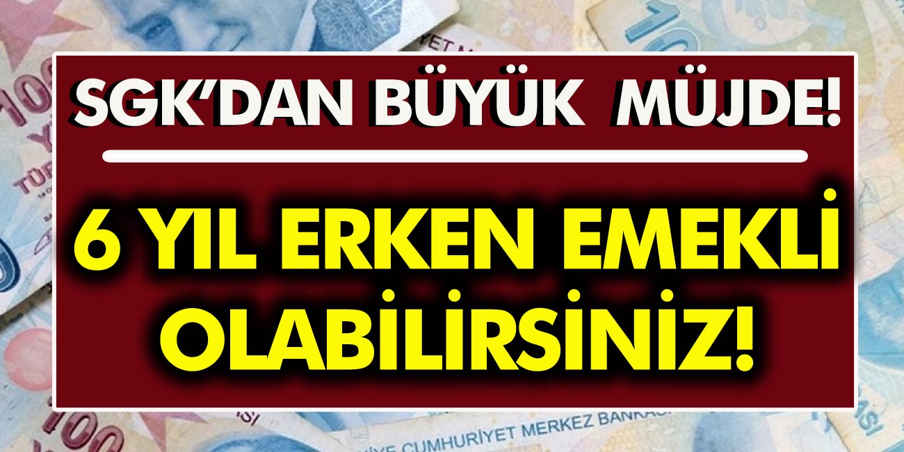 SGK'dan Milyonlarca Çalışana Müjde! 6 Yıl Erken Emekli Olabilirsiniz işte şartlar!