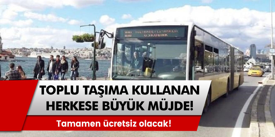 Tamamen ücretsiz olacak! Toplu taşıma kullananlara büyük müjde!