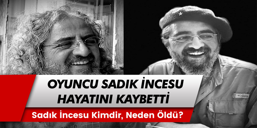 Usta Oyuncu Sadık İncesu Hayatını Kaybetti! Sadık İncesu Kimdir, Neden Öldü?