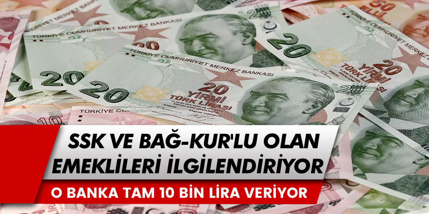 13.5 Milyon SSK ve Bağ-Kur Emeklisi Dikkat! O Banka Emeklilere Tam 10 Bin TL Veriyor... Şartlar Belli Oldu