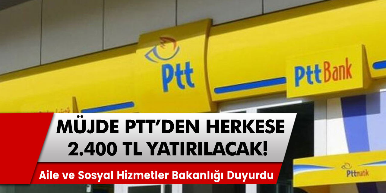 Bakanlık son dakika duyurusu yaptı! Büyük müjde PTT üzerinden 2 bin 400 TL ödeme yapılacak!
