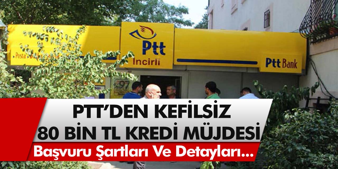 PTT'den Acil nakit ihtiyacı müjdesi! 36 Ay vadeli 80.000 TL kredi kefilsiz şartsız verilecek! PTT'den başvu yapın!