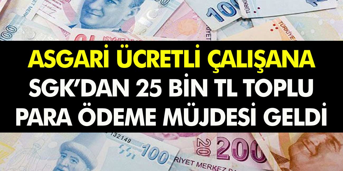 SGK'dan asgari ücretli çalışanlara 25.000 TL toplu para ödeyecek! Başvurular başladı hemen başvuru yapabilirsiniz!