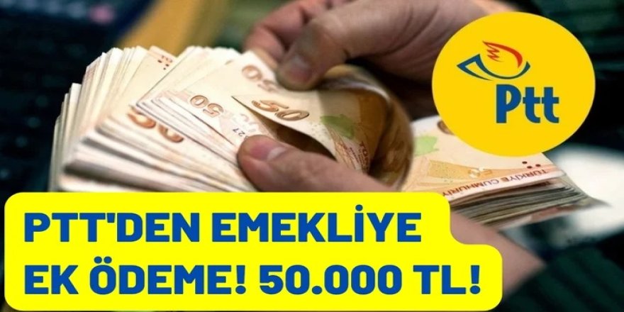 Emeklilere ek ödeme 50.000 TL anında PTT’de yatıyor! İşte emeklilere ek ödemenin ayrıntıları...