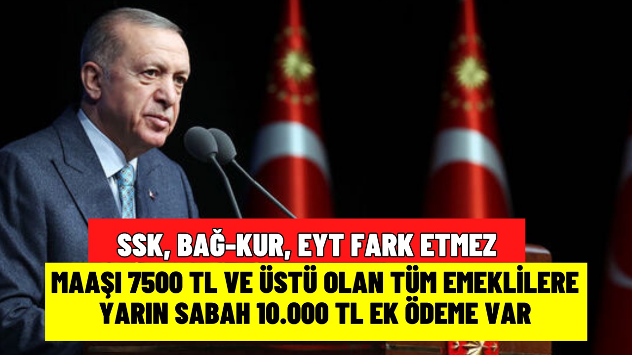 SSK, BAĞ-KUR, EYT'li hiç  fark etmez! Aylığı 7500 TL ve üstü olan tüm emeklilere 10.000 TL ek ödeme yapılacak!