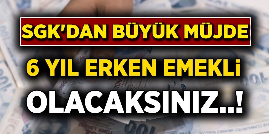 Sosyal Güvenlik Kurumundan Müjde! SGK'dan 6 Yıl Erken Emeklilik Hakkı Kazanmanız İçin Bilmeniz Gerekenler!