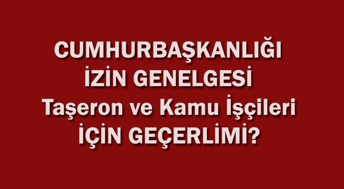 Taşeron ve Kamu İşçileri İçin Cumhurbaşkanlığı İzin Genelgesi Geçerli mi?