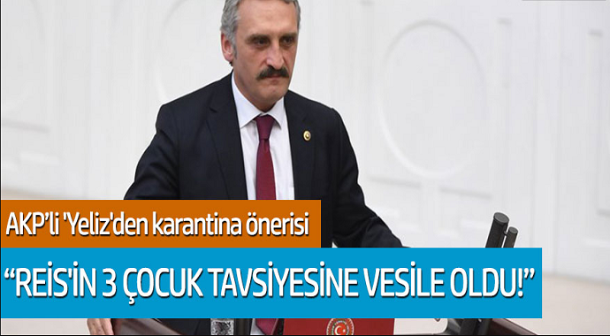 AKP'li Yeliz'den karantina önerisi: 'Reis'in 3 çocuk tavsiyesine vesile oldu'