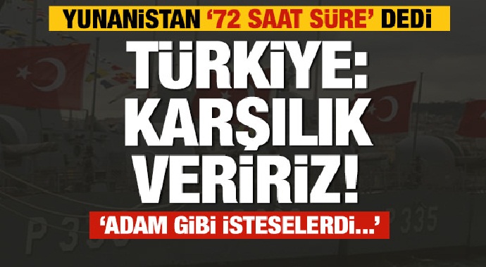 Yunanistan '72 saat süre' dedi! Türkiye: karşılık vereceğiz!