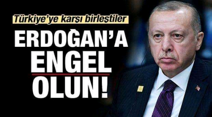 Türkiye'ye Karşı Birleştiler! Erdoğan'a Engel Olun!