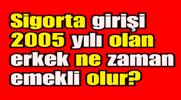 Sigorta girişi 2005 yılı olan  ne zaman emekli olur?