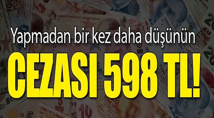 Cezası 598 TL...Bunu yapan yanar!