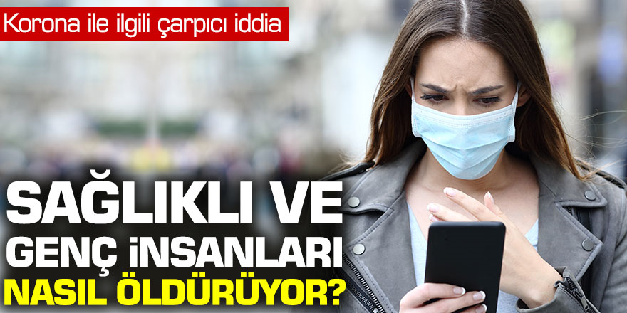 Korona ile ilgili çarpıcı iddia! Sağlıklı ve genç insanları nasıl öldürüyor?