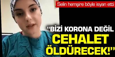 Selin Hemşire İsyan Etti! 'Bizi Korona Değil Cehalet Öldürecek!'