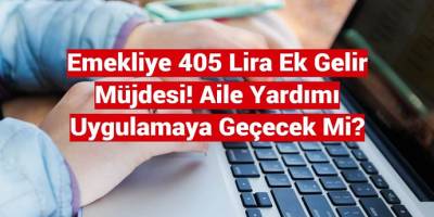 Emekliye 405 TL Ek Gelir, Ek Gelirle Birlikte Güncel Emekli Maaşları Ne Kadar Olacak?