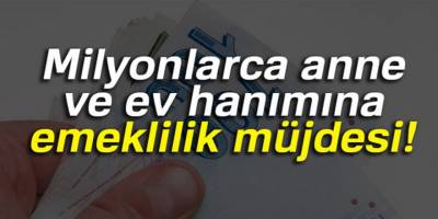 Milyonlarca İşsiz Anne ve Kadına Büyük Müjde Emekli Olacaksınız!