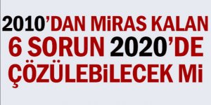 2010 yılında miras kalan 6 sorun 2020’de çözülebilecek mi