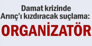 Damat krizinde Bülent Arınç’ı kızdıracak suçlama