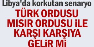 Libya'da korkutan senaryo! Türkiye ile Mısır ordusu karşı karşıya gelir mi?