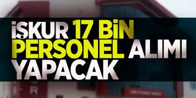 Türkiye İş Kurumu açıkladı. 17 bin personel alımı yapılacak.