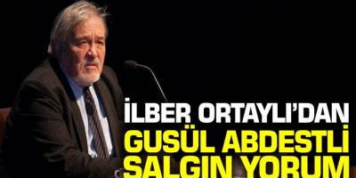 Ünlü tarih profesörü İlber Ortaylı'dan gusül abdestli salgın yorumu