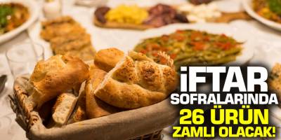Ramazan'da İftar sofralarında 26 ürün zamlı olacak!
