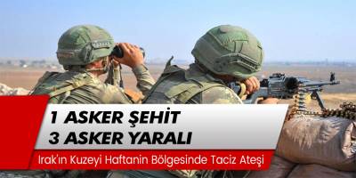 Irak'ın kuzeyi Haftanin bölgesinde 1 asker şehit, 3 asker yaralı