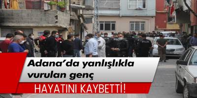 Adana'da yanlışlıkla vurulan genç hayatını kaybetti