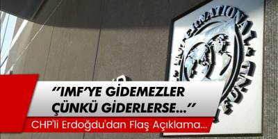 CHP'li Erdoğdu'dan Flaş Açıklama: 'IMF Gidemezler Çünkü Giderlerse...'