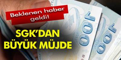 Beklenen haber geldi SGK'dan büyük müjde